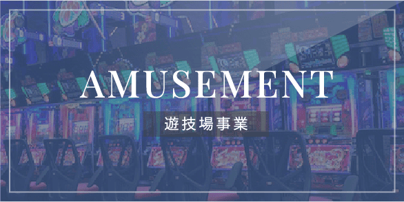 AMUSEMENT 遊技場事業