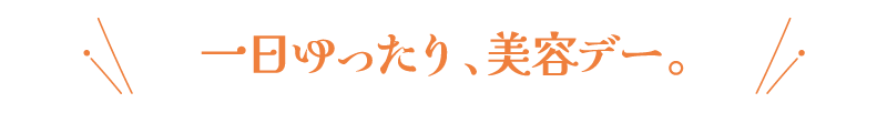 一日ゆったり、美容デー。